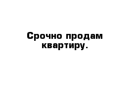 Срочно продам квартиру.